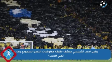 وكيل لاعب تشيلسي يكشف حقيقة مفاوضات النصر السعودي وماذا تعني للاعب؟